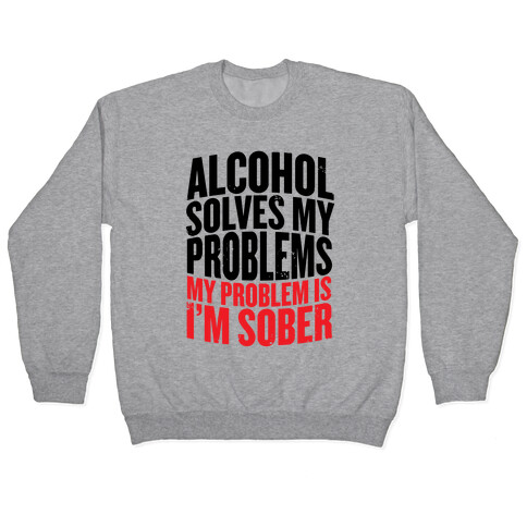 Alcohol Solves My Problems (My Problem Is I'm Sober) Pullover