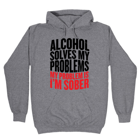 Alcohol Solves My Problems (My Problem Is I'm Sober) Hooded Sweatshirt