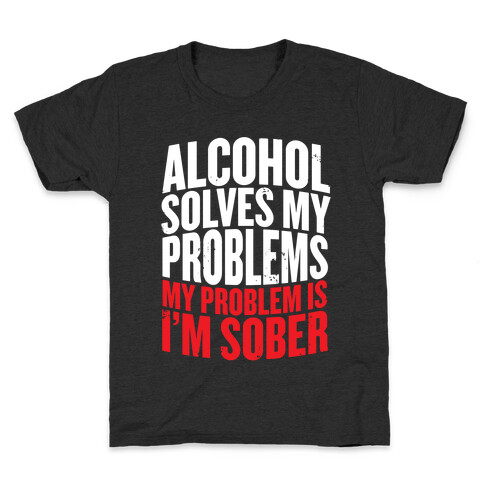 Alcohol Solves My Problems (My Problem Is I'm Sober) Kids T-Shirt