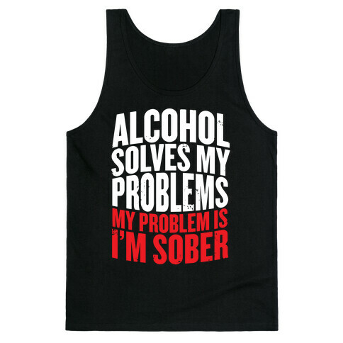 Alcohol Solves My Problems (My Problem Is I'm Sober) Tank Top