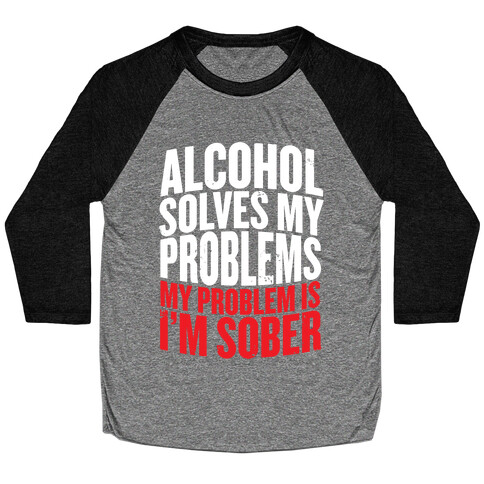 Alcohol Solves My Problems (My Problem Is I'm Sober) Baseball Tee