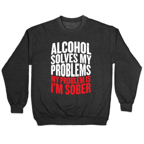 Alcohol Solves My Problems (My Problem Is I'm Sober) Pullover