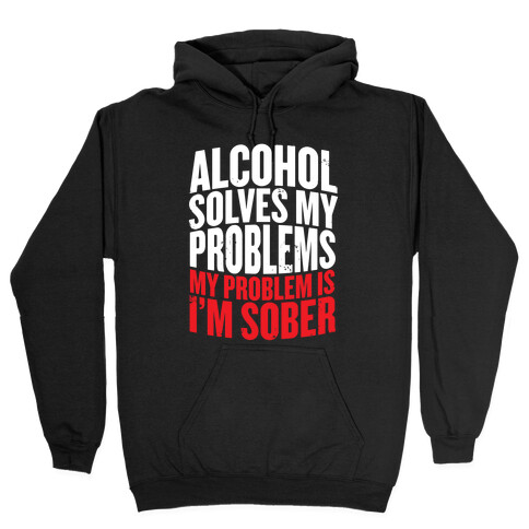 Alcohol Solves My Problems (My Problem Is I'm Sober) Hooded Sweatshirt