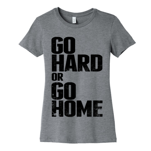 Go Hard or Go Home Womens T-Shirt