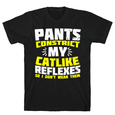 Pants Constrict My Catlike Reflexes T-Shirt