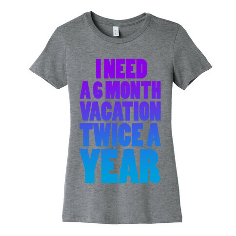 I Need a 6 Month Vacation Twice a Year Womens T-Shirt