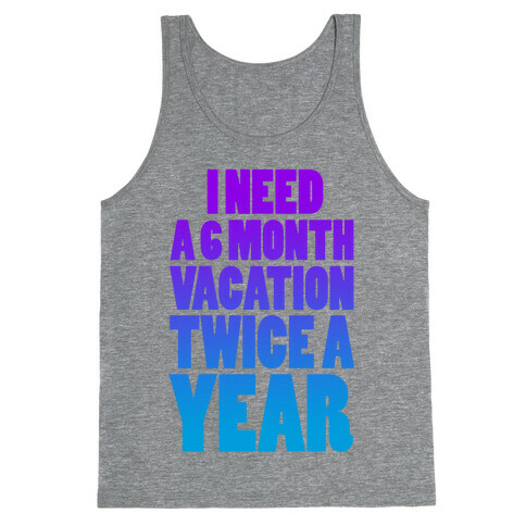 I Need a 6 Month Vacation Twice a Year Tank Top