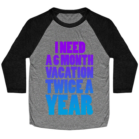 I Need a 6 Month Vacation Twice a Year Baseball Tee