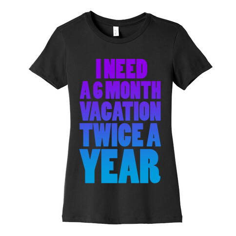 I Need a 6 Month Vacation Twice a Year Womens T-Shirt