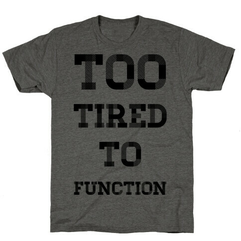 Too Tired to Function T-Shirt