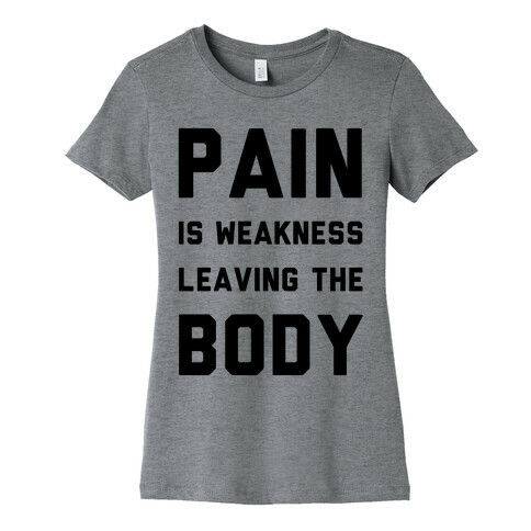 Pain is Weakness Leaving the Body Womens T-Shirt