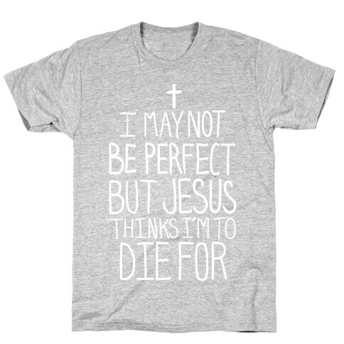 I May Not be Perfect but Jesus Thinks I'm to Die For.  T-Shirt