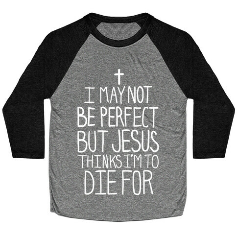 I May Not be Perfect but Jesus Thinks I'm to Die For.  Baseball Tee