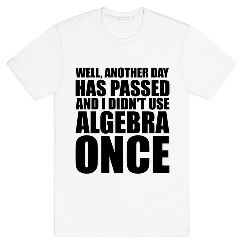 Another Day Has Passed And I Didn't Use Algebra Once T-Shirt