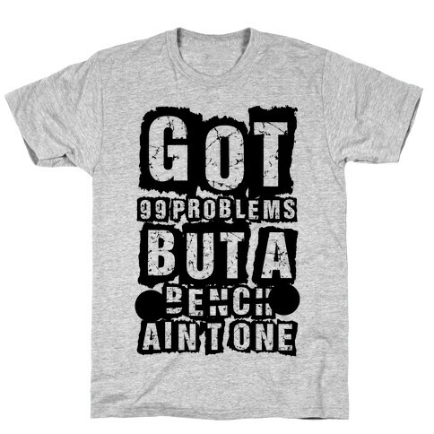 Got 99 Problems But A Bench Ain't One T-Shirt