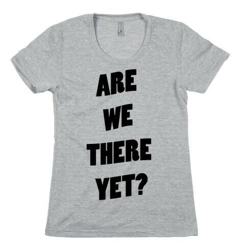 Are We There Yet? Womens T-Shirt