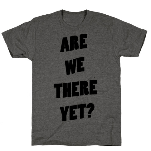 Are We There Yet? T-Shirt