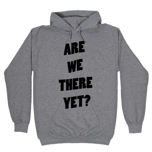Are We There Yet? Hooded Sweatshirt