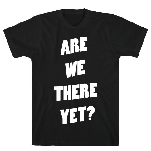 Are We There Yet? T-Shirt