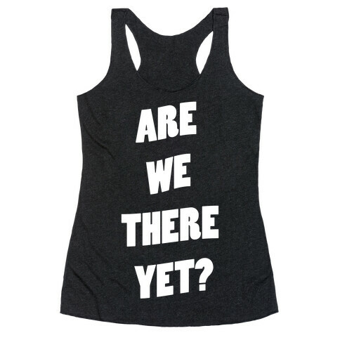 Are We There Yet? Racerback Tank Top