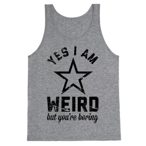 Yes I Am Weird But You're Boring Tank Top