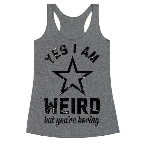 Yes I Am Weird But You're Boring Racerback Tank Top