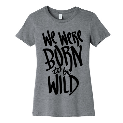 We Were Born To Be Wild Womens T-Shirt