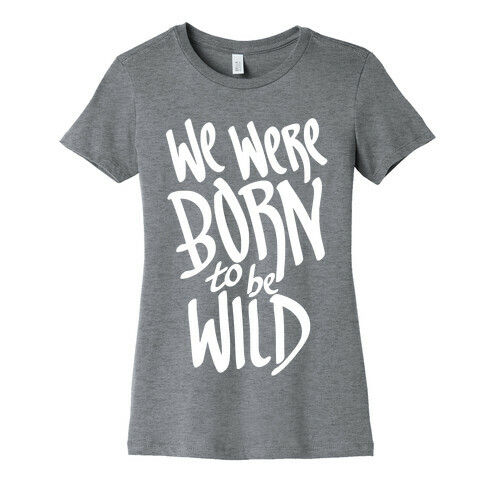 We Were Born To Be Wild Womens T-Shirt