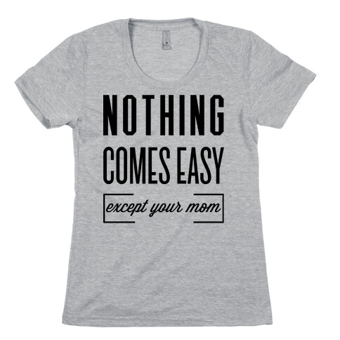 Nothing Comes Easy Except Your Mom Womens T-Shirt