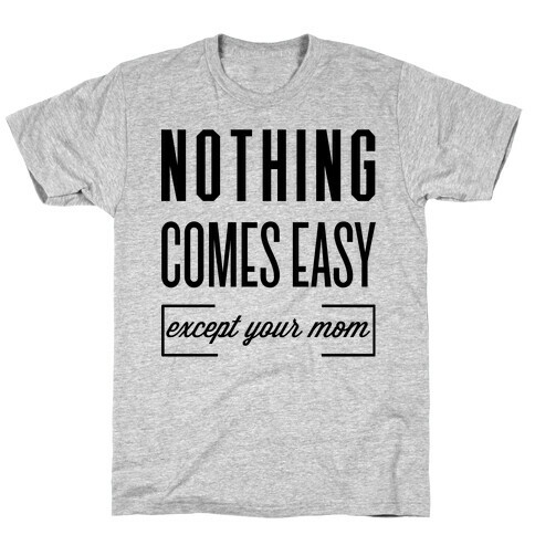 Nothing Comes Easy Except Your Mom T-Shirt