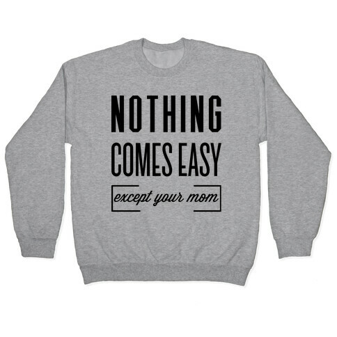 Nothing Comes Easy Except Your Mom Pullover