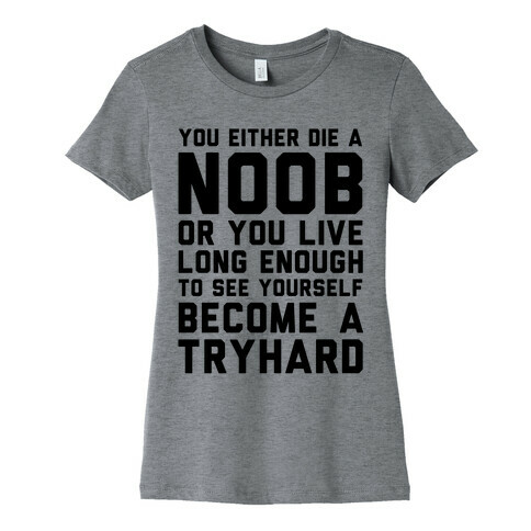 You Either Die a Noob or You live Long Enough to See Yourself Become a Try Hard Womens T-Shirt
