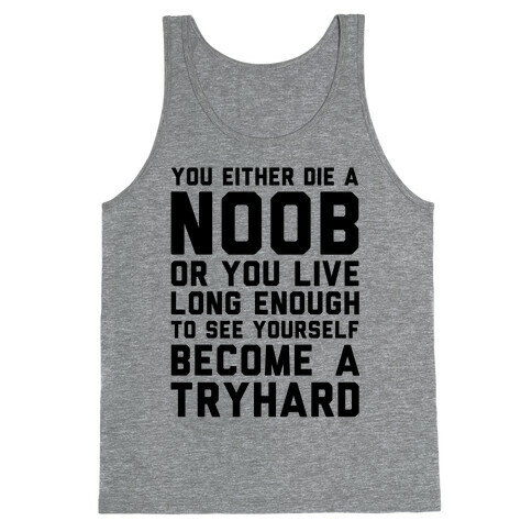 You Either Die a Noob or You live Long Enough to See Yourself Become a Try Hard Tank Top