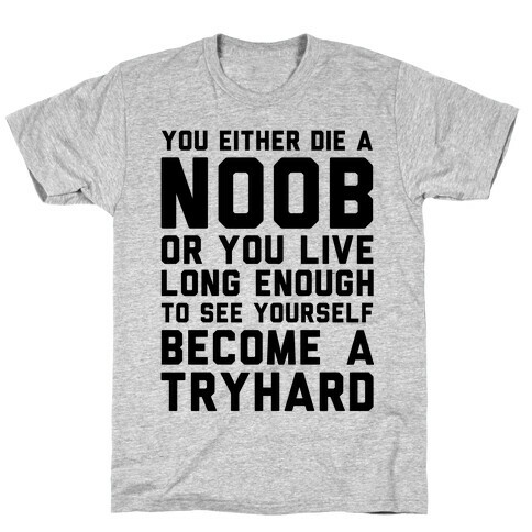 You Either Die a Noob or You live Long Enough to See Yourself Become a Try Hard T-Shirt