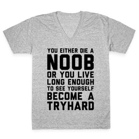 You Either Die a Noob or You live Long Enough to See Yourself Become a Try Hard V-Neck Tee Shirt