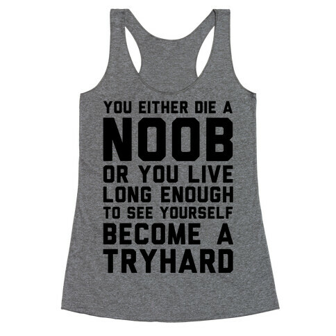 You Either Die a Noob or You live Long Enough to See Yourself Become a Try Hard Racerback Tank Top