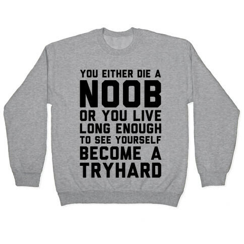 You Either Die a Noob or You live Long Enough to See Yourself Become a Try Hard Pullover