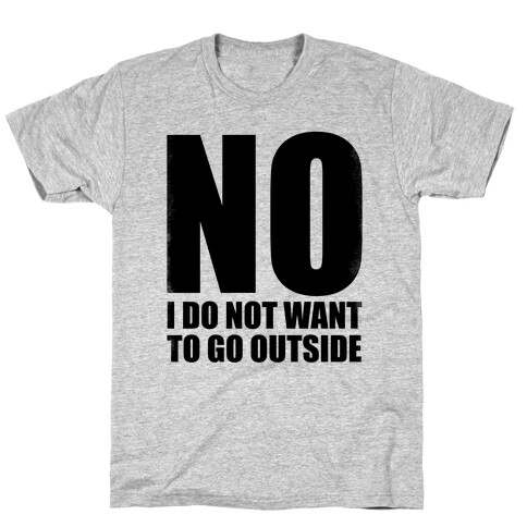 NO! I Do Not Want to Go Outside! T-Shirt