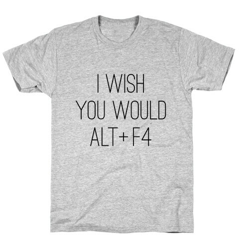 I Wish You Would Alt + F4 T-Shirt
