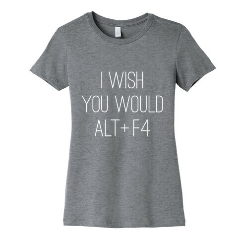 I Wish You Would Alt + F4 Womens T-Shirt