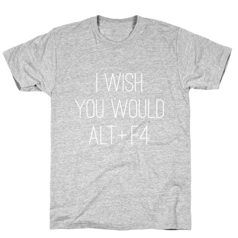 I Wish You Would Alt + F4 T-Shirt