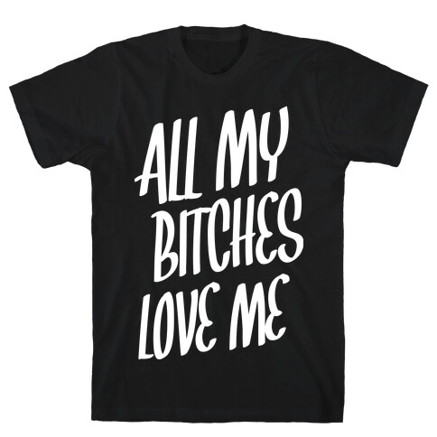 All My Bitches Love Me T-Shirt