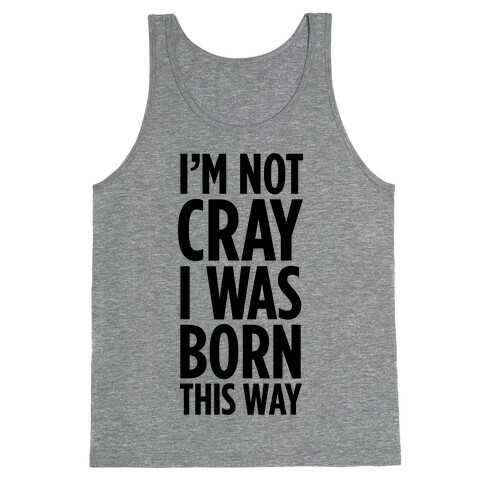 I'm Not Cray, I Was Born This Way Tank Top