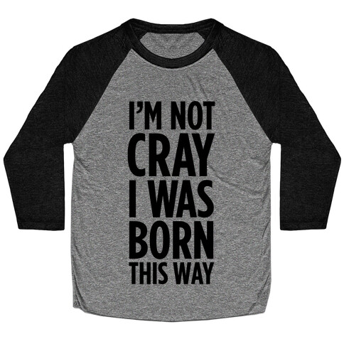 I'm Not Cray, I Was Born This Way Baseball Tee