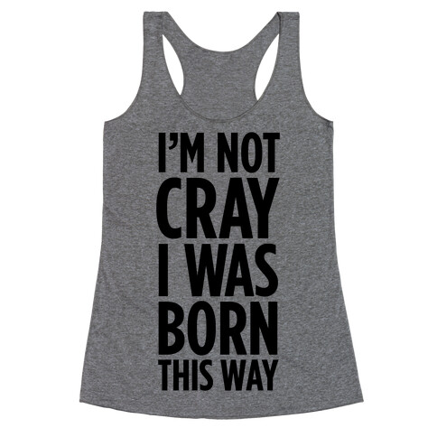 I'm Not Cray, I Was Born This Way Racerback Tank Top