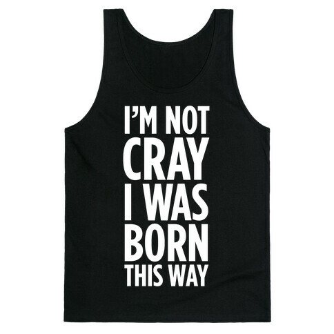 I'm Not Cray, I Was Born This Way Tank Top