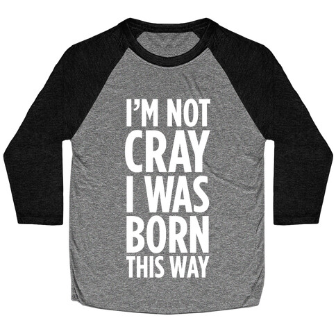 I'm Not Cray, I Was Born This Way Baseball Tee