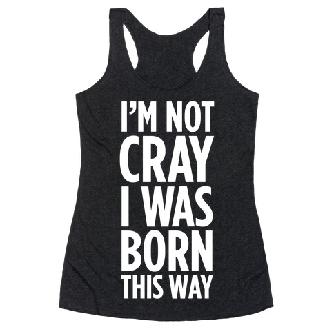 I'm Not Cray, I Was Born This Way Racerback Tank Top