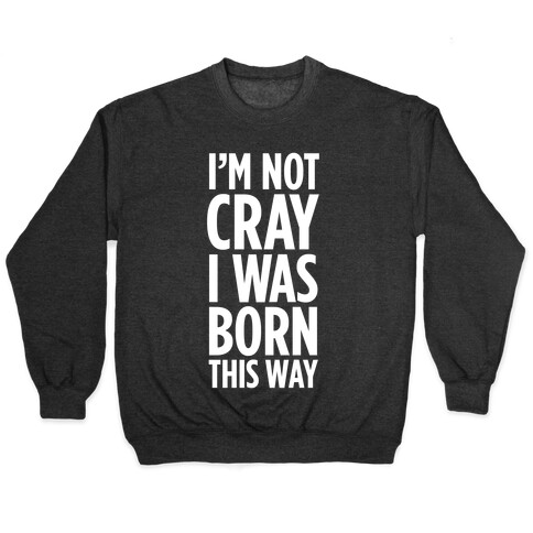 I'm Not Cray, I Was Born This Way Pullover