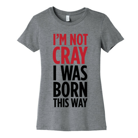 I'm Not Cray, I Was Born This Way Womens T-Shirt